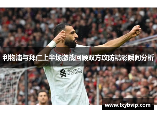 利物浦与拜仁上半场激战回顾双方攻防精彩瞬间分析