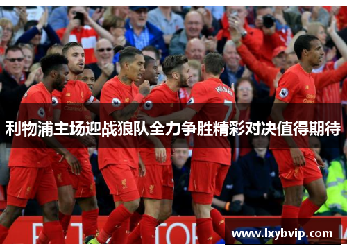 利物浦主场迎战狼队全力争胜精彩对决值得期待