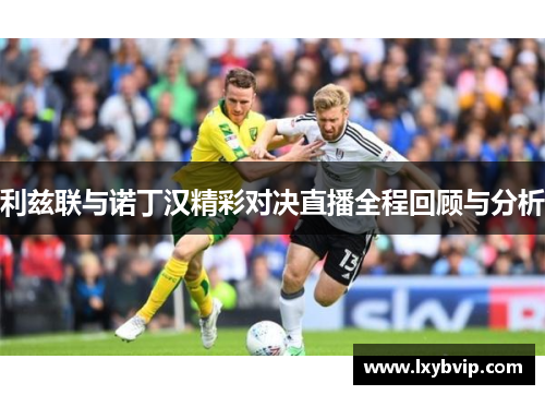 利兹联与诺丁汉精彩对决直播全程回顾与分析