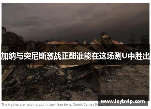 加纳与突尼斯激战正酣谁能在这场测U中胜出