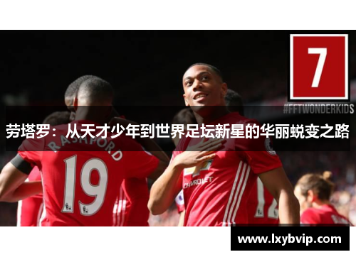 劳塔罗：从天才少年到世界足坛新星的华丽蜕变之路