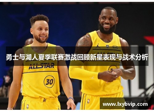 勇士与湖人夏季联赛激战回顾新星表现与战术分析