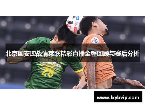 北京国安迎战清莱联精彩直播全程回顾与赛后分析