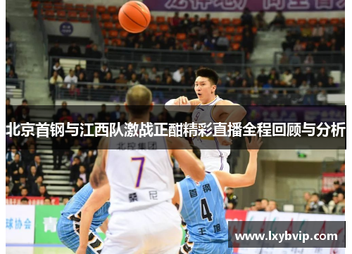 北京首钢与江西队激战正酣精彩直播全程回顾与分析
