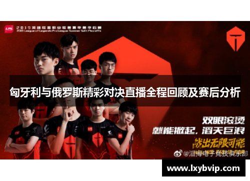 匈牙利与俄罗斯精彩对决直播全程回顾及赛后分析