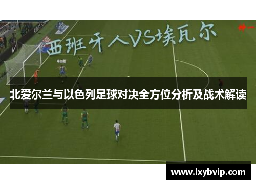 北爱尔兰与以色列足球对决全方位分析及战术解读