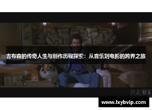 吉布森的传奇人生与创作历程探索：从音乐到电影的跨界之旅