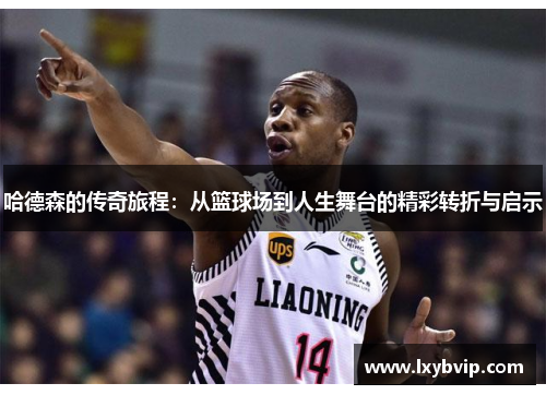 哈德森的传奇旅程：从篮球场到人生舞台的精彩转折与启示
