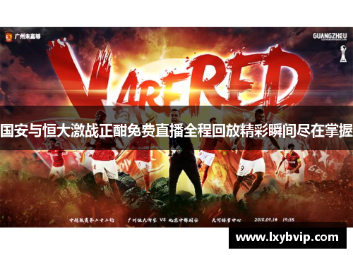 国安与恒大激战正酣免费直播全程回放精彩瞬间尽在掌握