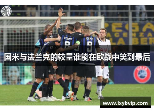 国米与法兰克的较量谁能在欧战中笑到最后