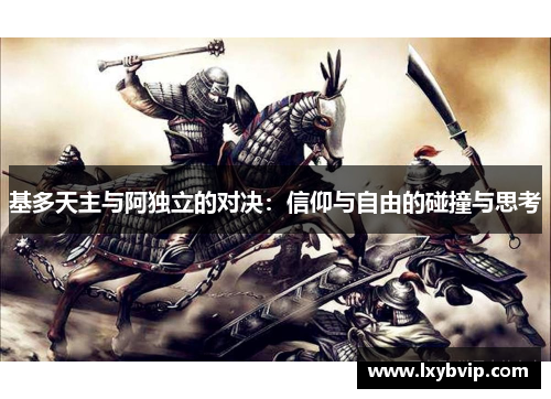 基多天主与阿独立的对决：信仰与自由的碰撞与思考