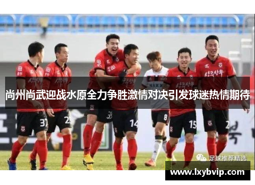 尚州尚武迎战水原全力争胜激情对决引发球迷热情期待