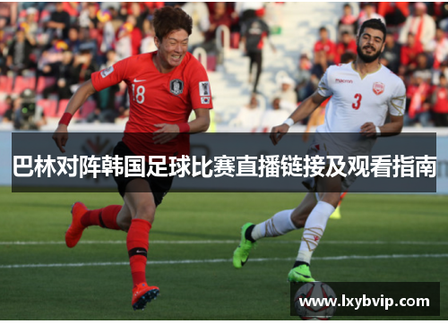 巴林对阵韩国足球比赛直播链接及观看指南