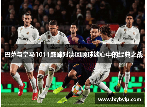 巴萨与皇马1011巅峰对决回顾球迷心中的经典之战