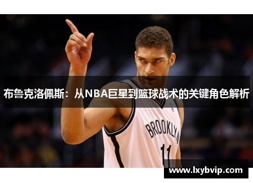 布鲁克洛佩斯：从NBA巨星到篮球战术的关键角色解析