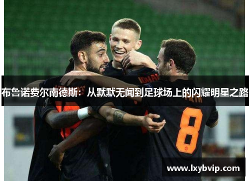 布鲁诺费尔南德斯：从默默无闻到足球场上的闪耀明星之路