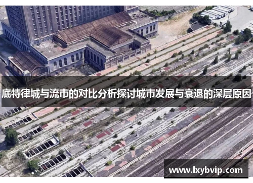 底特律城与流市的对比分析探讨城市发展与衰退的深层原因