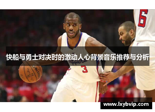 快船与勇士对决时的激动人心背景音乐推荐与分析