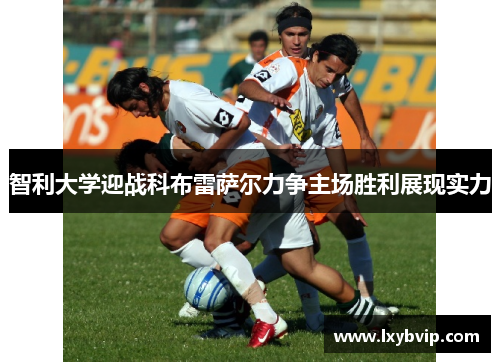 智利大学迎战科布雷萨尔力争主场胜利展现实力