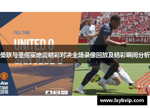 曼联与圣何塞地震精彩对决全场录像回放及精彩瞬间分析